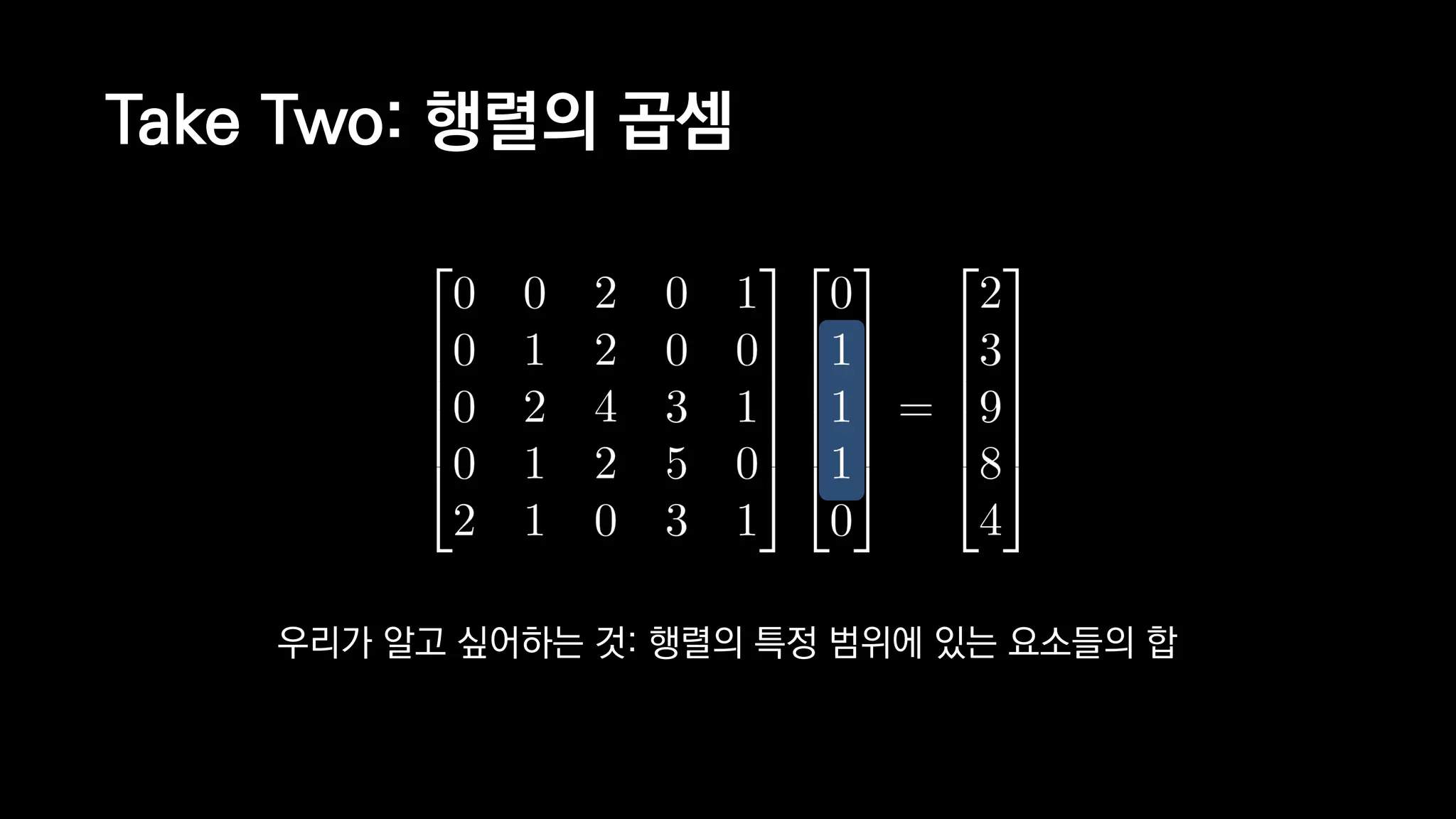 Take Two: 행렬의 곱셈
우리가 알고 싶어하는 것: 행렬의 특정 범위에 있는 요소들의 합
 