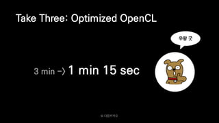 Take Three: Optimized OpenCL
3 min -> 1 min 15 sec
우왕 굿
© 다음카카오
 