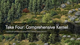 Take Four: Comprehensive Kernel
Legitimate general-purpose GPU-based computations
 