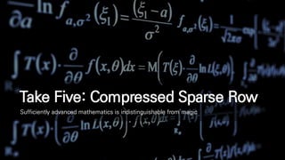 Take Five: Compressed Sparse Row
Sufficiently advanced mathematics is indistinguishable from magic
 
