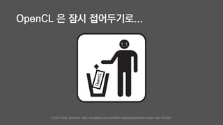 OpenCL 은 잠시 접어두기로...
OpenCL
T_T
CC0 Public Domain http://pixabay.com/en/litter-disposal-person-trash-can-44039/
 