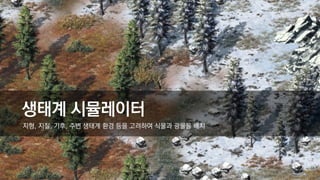 생태계 시뮬레이터
지형, 지질, 기후, 주변 생태계 환경 등을 고려하여 식물과 광물을 배치
 