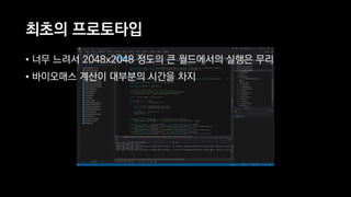 최초의 프로토타입
• 너무 느려서 2048x2048 정도의 큰 월드에서의 실행은 무리
• 바이오매스 계산이 대부분의 시간을 차지
 