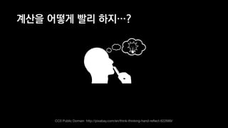 계산을 어떻게 빨리 하지…?
CC0 Public Domain http://pixabay.com/en/think-thinking-hand-reﬂect-622689/
 