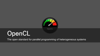 OpenCL
The open standard for parallel programming of heterogeneous systems
 