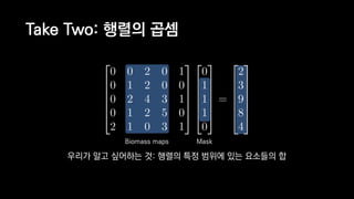 Take Two: 행렬의 곱셈
MaskBiomass maps
우리가 알고 싶어하는 것: 행렬의 특정 범위에 있는 요소들의 합
 