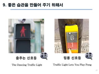 27
춤추는 신호등 핑퐁 신호등
9. 좋은 습관을 만들어 주기 위해서
The Dancing Traffic Light Traffic Light Lets You Play Pong
 