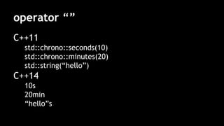 operator “”
C++11
std::chrono::seconds(10)
std::chrono::minutes(20)
std::string(“hello”)
C++14
10s
20min
“hello”s
 