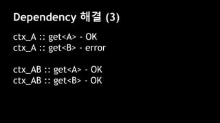Dependency 해결 (3)
ctx_A :: get<A> - OK
ctx_A :: get<B> - error
ctx_AB :: get<A> - OK
ctx_AB :: get<B> - OK
 