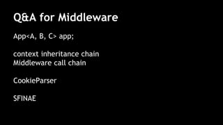 Q&A for Middleware
App<A, B, C> app;
context inheritance chain
Middleware call chain
CookieParser
SFINAE
 