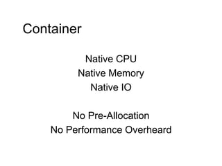 Native CPU
Native Memory
Native IO
No Pre-Allocation
No Performance Overheard
Container
 