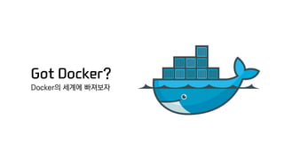 Got Docker?
Docker의 세계에 빠져보자
 