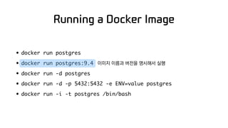 Running a Docker Image
• docker run postgres
• docker run postgres:9.4
• docker run -d postgres
• docker run -d -p 5432:54...