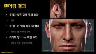 • 두께가 얇은 귀에 투과 효과
 역광
• 눈 밑, 코, 입술 등을 더 밝게
 마스킹 사용 / 미적인 선택
• 라이트 당 1 ms 미만 추가
 근접 뷰 기준 / 뷰에 따라 다름
렌더링 결과
 