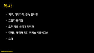 • 피부, 머리카락, 금속 렌더링
• 그림자 렌더링
• 로우 레벨 셰이더 최적화
• 런타임 캐릭터 리깅 피직스 시뮬레이션
• 요약
목차
 