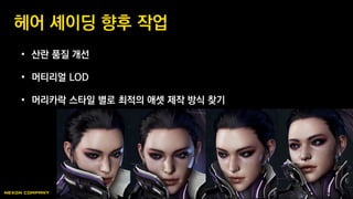 • 산란 품질 개선
• 머티리얼 LOD
• 머리카락 스타일 별로 최적의 애셋 제작 방식 찾기
헤어 셰이딩 향후 작업
 