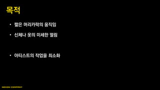 • 짧은 머리카락의 움직임
• 신체나 옷의 미세한 떨림
• 아티스트의 작업을 최소화
목적
 