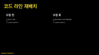 수정 전 수정 후
코드 라인 재배치
// 무언가 긴 작업…
//
clip(OpacityMask);
// 셰이더 메인이 시작 후 최대한 빨리…
//
clip(OpacityMask);
 