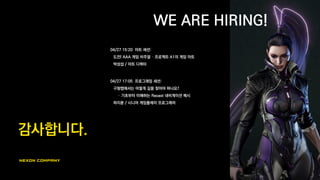 감사합니다.
WE ARE HIRING!
04/27 15:20 아트 세션:
도전! AAA 게임 비주얼 – 프로젝트 A1의 게임 아트
박성섭 / 아트 디렉터
04/27 17:05 프로그래밍 세션:
구형맵에서는 어떻게 길을 찾아야 하나요?
– 기초부터 이해하는 Recast 내비게이션 메시
하지훈 / 시니어 게임플레이 프로그래머
 