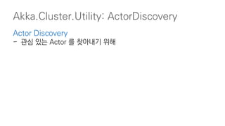 Akka.Cluster.Utility: ActorDiscovery
Actor Discovery
- 관심 있는 Actor 를 찾아내기 위해
 