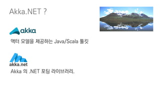 액터 모델을 제공하는 Java/Scala 툴킷
Akka 의 .NET 포팅 라이브러리.
Akka.NET ?
 