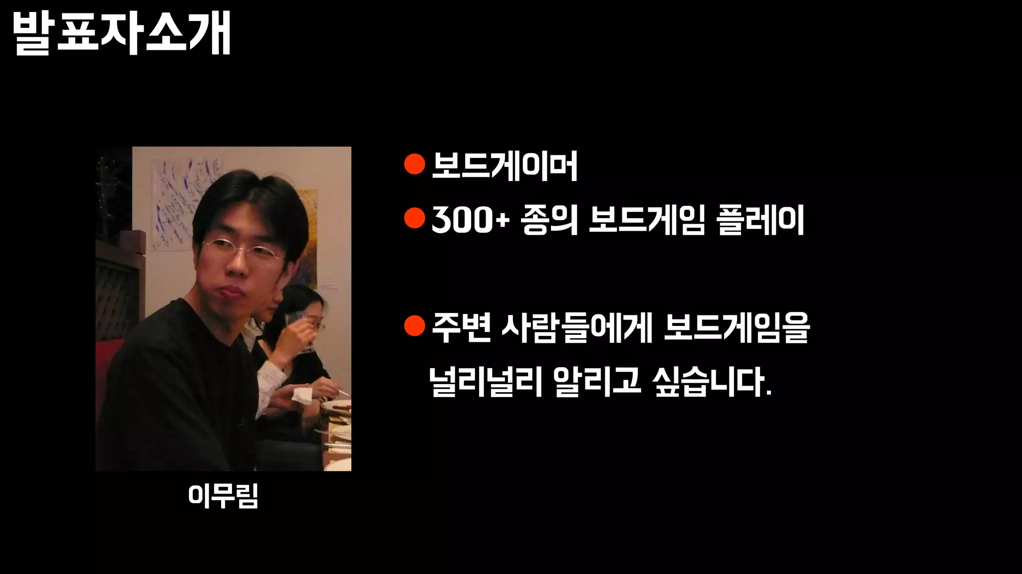 발표자소개
이무림
보드게이머
300+ 종의 보드게임 플레이
주변 사람들에게 보드게임을
널리널리 알리고 싶습니다.
 