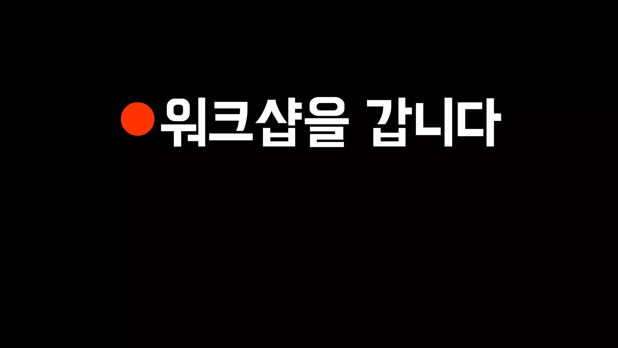 워크샵을 갑니다
 