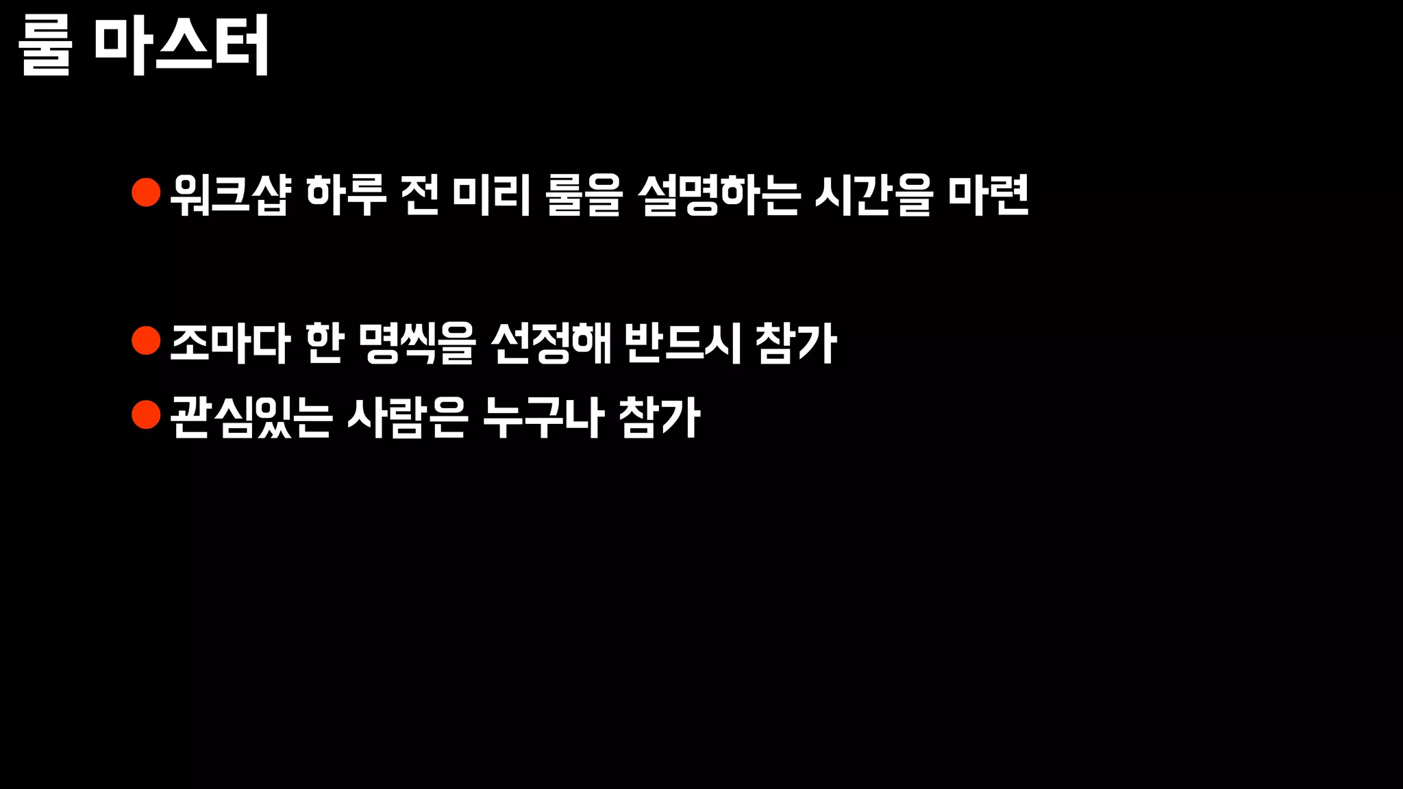 룰 마스터
워크샵 하루 전 미리 룰을 설명하는 시간을 마련
조마다 한 명씩을 선정해 반드시 참가
관심있는 사람은 누구나 참가
 