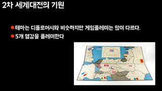 2차 세계대전의 기원
테마는 디플로머시와 비슷하지만 게임플레이는 많이 다르다.
5개 열강을 플레이한다
 
