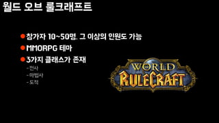 월드 오브 룰크래프트
참가자 10~50명. 그 이상의 인원도 가능
MMORPG 테마
3가지 클래스가 존재
-전사
-마법사
-도적
 