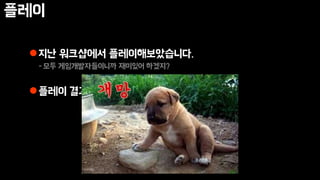 플레이
지난 워크샵에서 플레이해보았습니다.
-모두 게임개발자들이니까 재미있어 하겠지?
플레이 결과
 