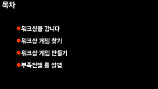 목차
워크샵을 갑니다
워크샵 게임 찾기
워크샵 게임 만들기
부족전쟁 룰 설명
 