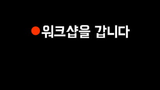워크샵을 갑니다
 