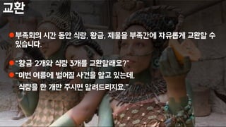 교환
부족회의 시간 동안 식량, 황금, 제물을 부족간에 자유롭게 교환할 수
있습니다.
“황금 2개와 식량 3개를 교환할래요?”
“이번 여름에 벌어질 사건을 알고 있는데,
식량을 한 개만 주시면 알려드리지요.”
 