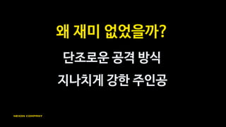 그럼 뒤집어 보자
다양한 공격 옵션
놀랍도록 약한 주인공
 