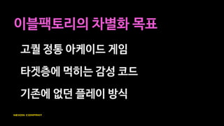고퀄 정통 아케이드 게임
타겟층에게 먹히는 감성 코드
기존에 없던 플레이 방식
차별화 #1
 