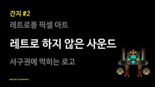 레트로 그래픽은 미디 사운드와의
조합이 일반적
<Retro City Rampage> - D3 Publisher <Pew Die Pie – Legend of The Brofist> - Outermind
 