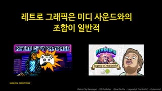 근데 픽셀 그래픽에 세련된
사운드도…괜찮은데?
<Hotline Miami> - Devolver <Crypt of the Necro Dancer> - Klei Entertainment <Nuclear Throne> - Vlambeer
 