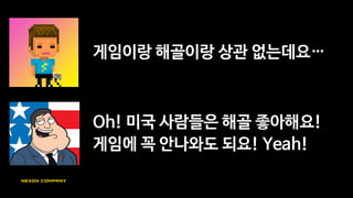 글고 저희 픽셀 게임인데 저건
길건*친구들 삘 나는데요…
Yeah! 튀어 나와서 더 cool하죠?
HAHAHA!
 