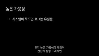 • 시스템이 죽으면 로그는 유실됨
높은 가용성
먼저 높은 가용성에 대하여
간단히 설명 드리자면
 