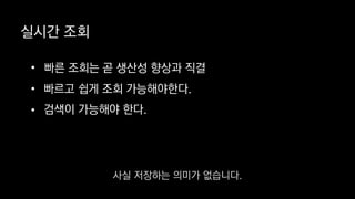 실시간 조회
• 빠른 조회는 곧 생산성 향상과 직결
•
• 검색이 가능해야 한다.
빠르고 쉽게 조회 가능해야한다.
사실 저장하는 의미가 없습니다.
 