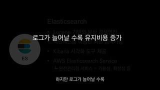 ES
로그가 늘어날 수록 유지비용 증가
하지만 로그가 늘어날 수록
 