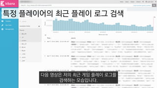 특정 플레이어의 최근 플레이 로그 검색
다음 영상은 저의 최근 게임 플레이 로그를
검색하는 모습입니다.
 