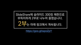 SlideShare에 슬라이드 300장 제한으로
부득이하게 2부로 나누어 올렸습니다.
2부는 아래 링크에서 계속됩니다.
https://goo.gl/wpoZpY
 