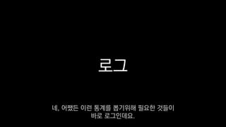 로그
네, 어쨌든 이런 통계를 뽑기위해 필요한 것들이
바로 로그인데요.
 