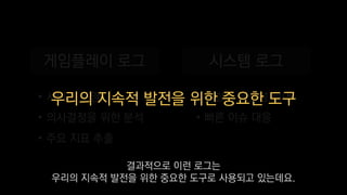 우리의 지속적 발전을 위한 중요한 도구
결과적으로 이런 로그는
우리의 지속적 발전을 위한 중요한 도구로 사용되고 있는데요.
 