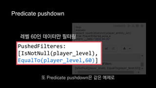 Predicate pushdown
레벨 60인 데이터만 필터링
PushedFilteres:
[IsNotNull(player_level),
EqualTo(player_level,60)]
또 Predicate pushdown은 같은 예제로
 