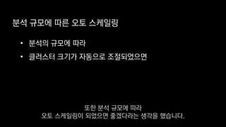 • 분석의 규모에 따라
• 클러스터 크기가 자동으로 조절되었으면
분석 규모에 따른 오토 스케일링
또한 분석 규모에 따라
오토 스케일링이 되었으면 좋겠다라는 생각을 했습니다.
 