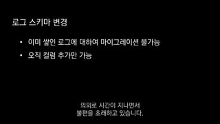 로그 스키마 변경
• 이미 쌓인 로그에 대하여 마이그레이션 불가능
• 오직 컬럼 추가만 가능
의외로 시간이 지나면서
불편을 초래하고 있습니다.
 