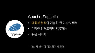 •
• 다양한 인터프리터 사용가능
• 쉬운 시각화
Apache Zeppelin
Zeppelin
대화식 분석이 가능한 웹 기반 노트북
대화식 분석이 가능하기 때문에
 